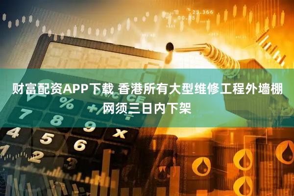 财富配资APP下载 香港所有大型维修工程外墙棚网须三日内下架
