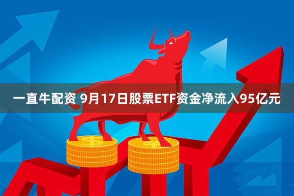 一直牛配资 9月17日股票ETF资金净流入95亿元