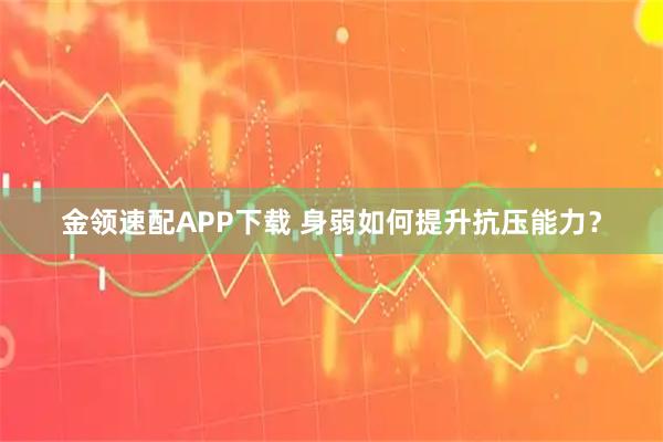 金领速配APP下载 身弱如何提升抗压能力？