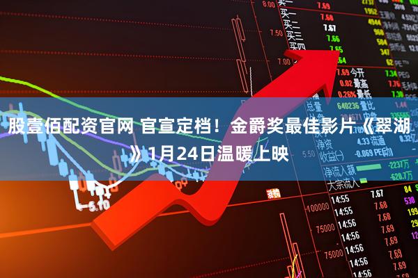 股壹佰配资官网 官宣定档!金爵奖最佳影片《翠湖》1月24日温暖上映