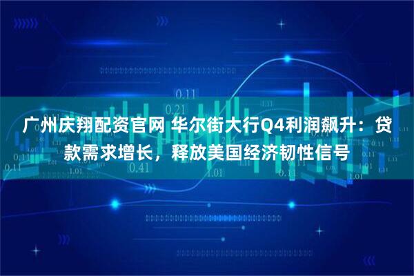 广州庆翔配资官网 华尔街大行Q4利润飙升：贷款需求增长，释放美国经济韧性信号