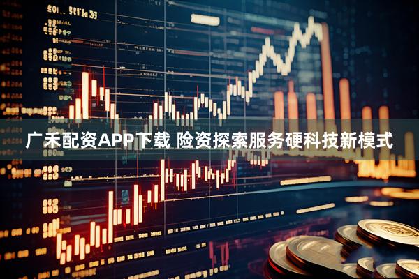 广禾配资APP下载 险资探索服务硬科技新模式