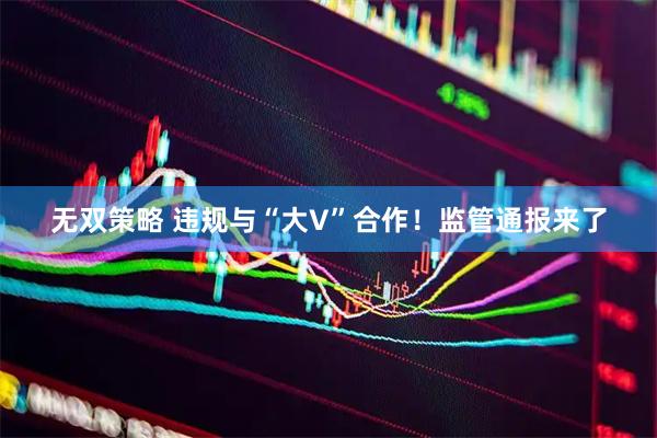 无双策略 违规与“大V”合作！监管通报来了