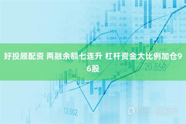 好投顾配资 两融余额七连升 杠杆资金大比例加仓96股