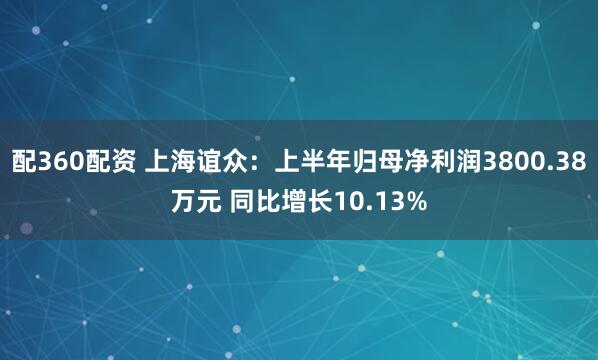 配360配资 上海谊众：上半年归母净利润3800.38万元 同比增长10.13%