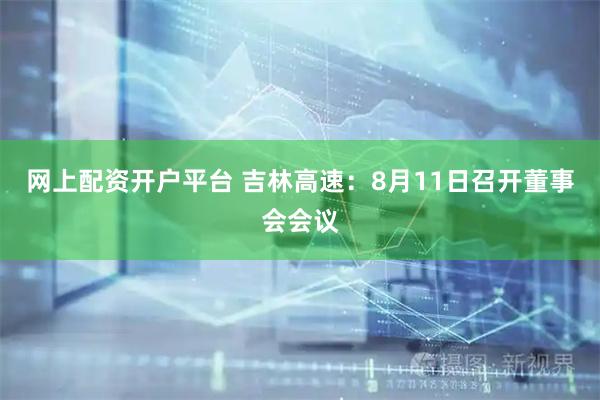 网上配资开户平台 吉林高速：8月11日召开董事会会议