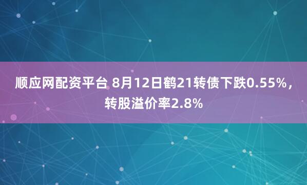 顺应网配资平台 8月12日鹤21转债下跌0.55%，转股溢价率2.8%
