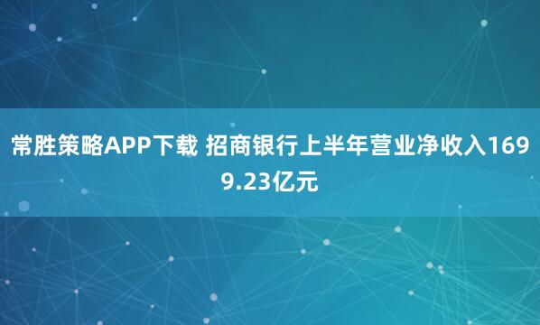 常胜策略APP下载 招商银行上半年营业净收入1699.23亿元