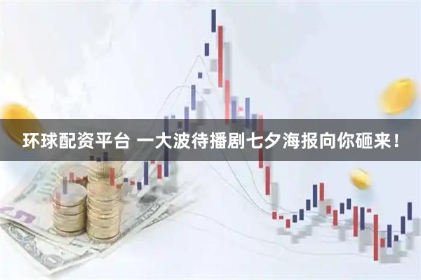 环球配资平台 一大波待播剧七夕海报向你砸来！